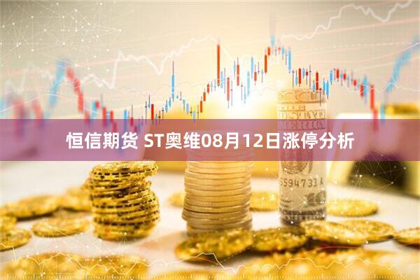 恒信期货 ST奥维08月12日涨停分析