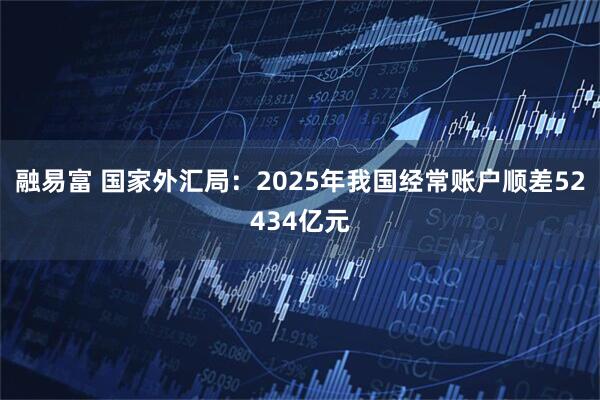 融易富 国家外汇局：2025年我国经常账户顺差52434亿元