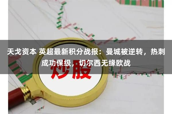天戈资本 英超最新积分战报：曼城被逆转，热刺成功保级，切尔西无缘欧战