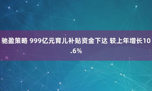 驰盈策略 999亿元育儿补贴资金下达 较上年增长10.6%