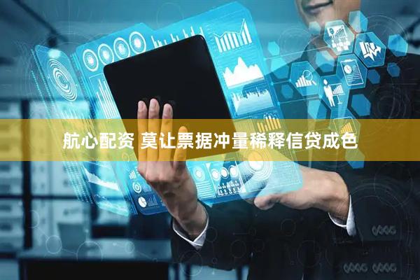 航心配资 莫让票据冲量稀释信贷成色