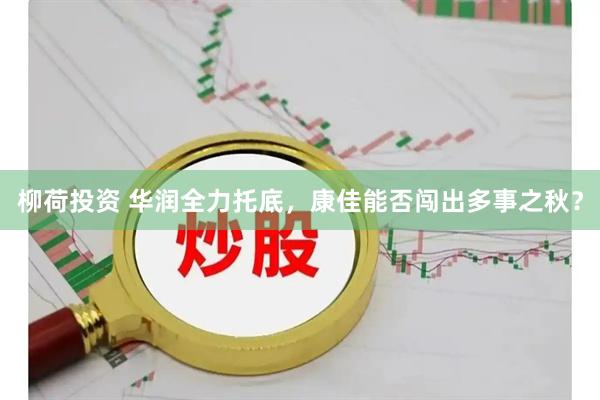 柳荷投资 华润全力托底,康佳能否闯出多事之秋?
