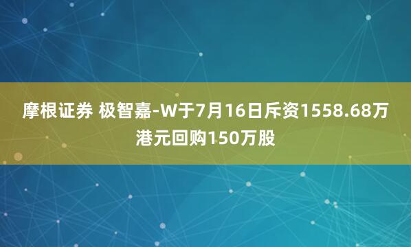 摩根证券 极智嘉-W于7月16日斥资1558.68万港元回购150万股