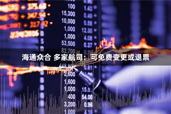 海通众合 多家航司:可免费变更或退票