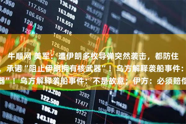 牛顺网 美军：遭伊朗多枚导弹突然袭击，都防住了！特朗普会见以总理，承诺“阻止伊朗拥有核武器”！乌方解释袭船事件：不是故意；伊方：必须赔偿