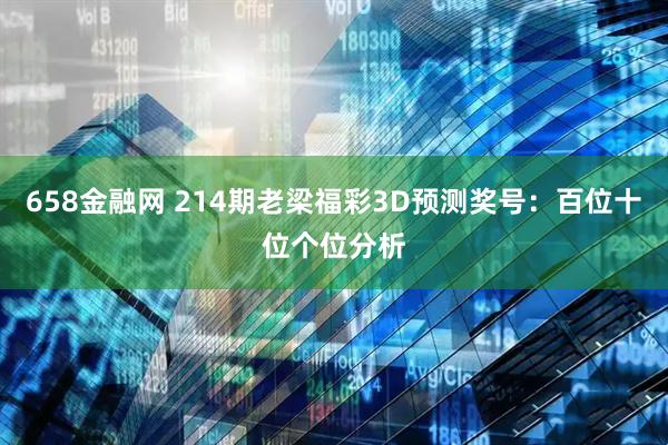 658金融网 214期老梁福彩3D预测奖号：百位十位个位分析