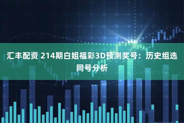 汇丰配资 214期白姐福彩3D预测奖号：历史组选同号分析