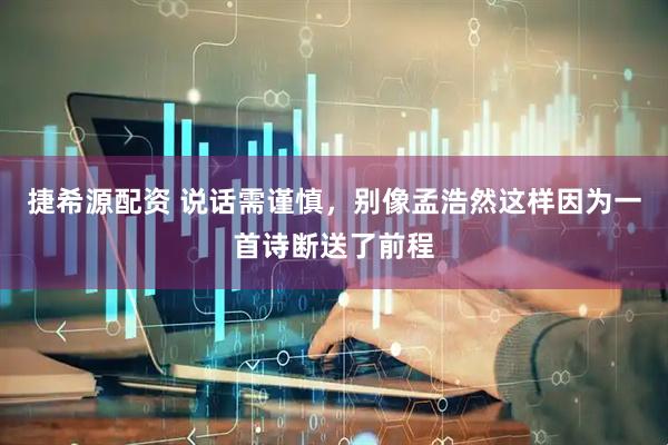 捷希源配资 说话需谨慎，别像孟浩然这样因为一首诗断送了前程